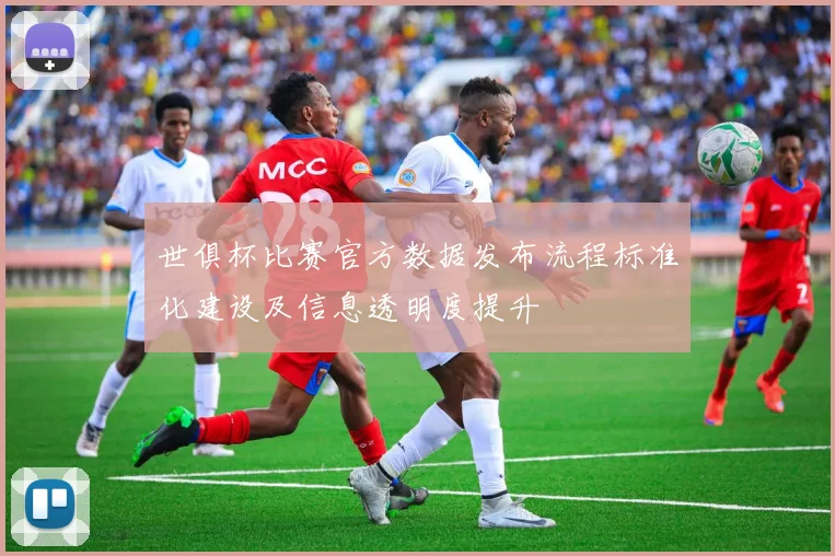 世俱杯比赛官方数据发布流程标准化建设及信息透明度提升