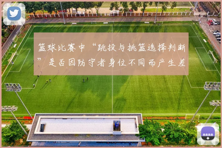 篮球比赛中“跳投与挑篮选择判断”是否因防守者身位不同而产生差异