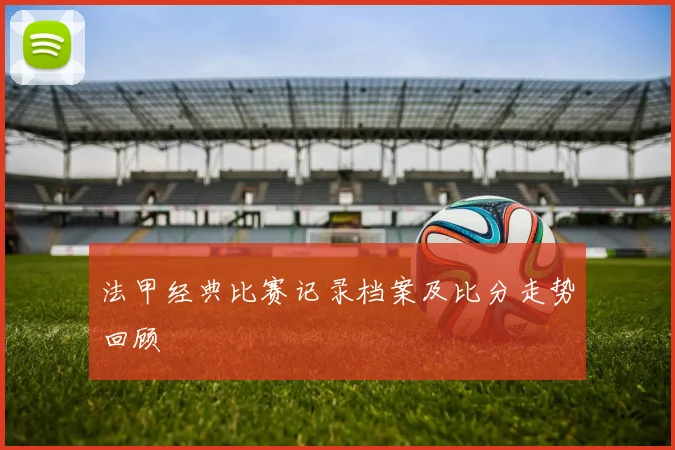 法甲经典比赛记录档案及比分走势回顾