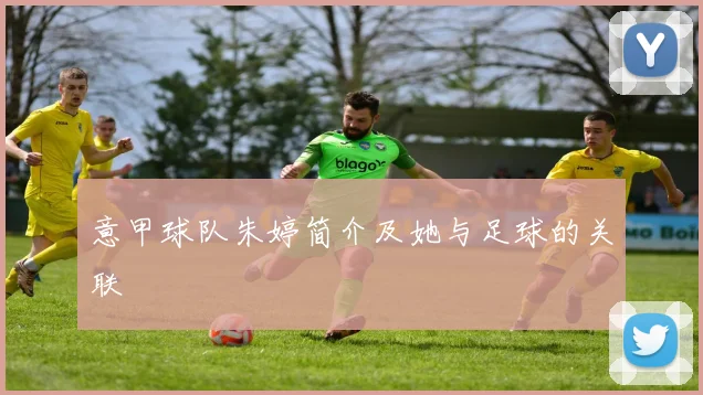 意甲球队朱婷简介及她与足球的关联