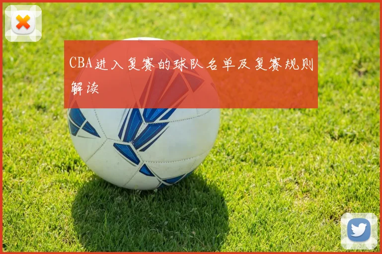 CBA进入复赛的球队名单及复赛规则解读