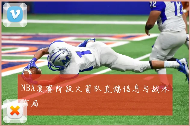 NBA复赛阶段火箭队直播信息与战术布局