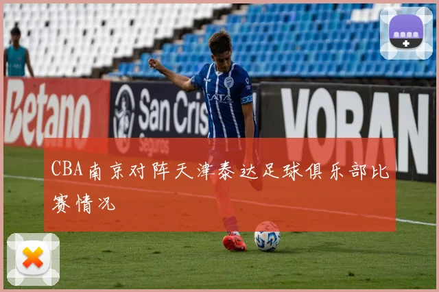 CBA南京对阵天津泰达足球俱乐部比赛情况