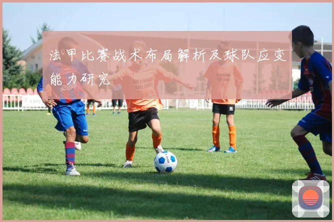 法甲比赛战术布局解析及球队应变能力研究