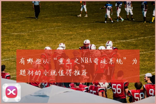 有哪些以“重生之NBA奇迹系统”为题材的小说值得推荐