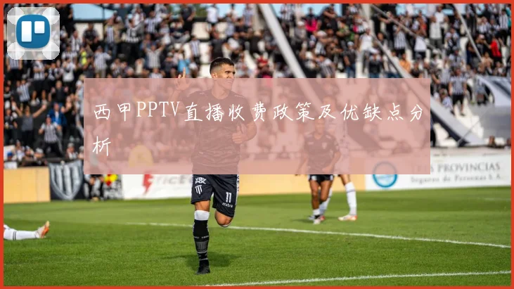 西甲PPTV直播收费政策及优缺点分析