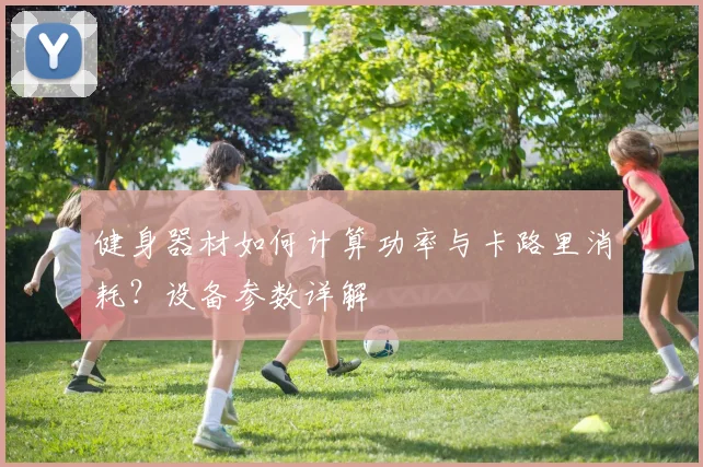 健身器材如何计算功率与卡路里消耗？设备参数详解
