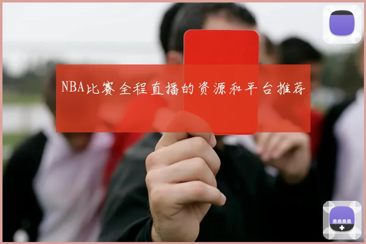 NBA比赛全程直播的资源和平台推荐