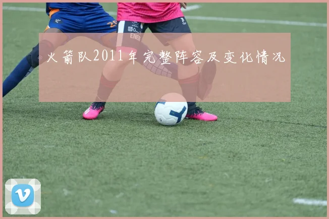 火箭队2011年完整阵容及变化情况